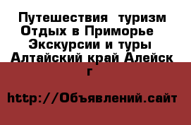 Путешествия, туризм Отдых в Приморье - Экскурсии и туры. Алтайский край,Алейск г.